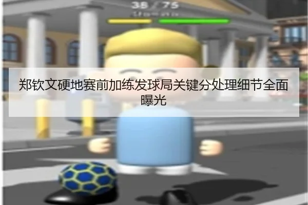 郑钦文硬地赛前加练发球局关键分处理细节全面曝光